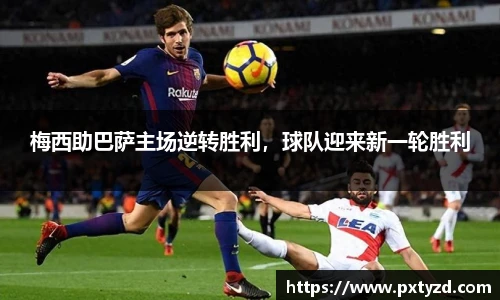梅西助巴萨主场逆转胜利，球队迎来新一轮胜利